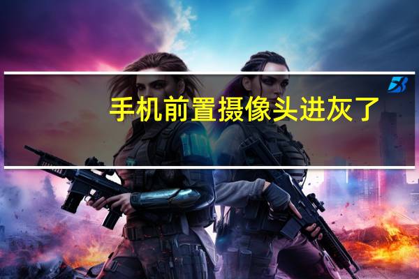 手机前置摄像头进灰了