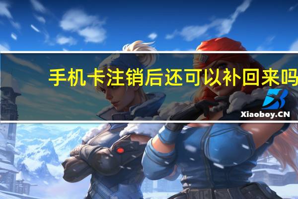 手机卡注销后还可以补回来吗