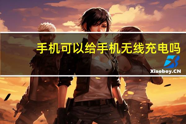 手机可以给手机无线充电吗
