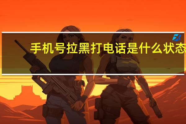 手机号拉黑打电话是什么状态