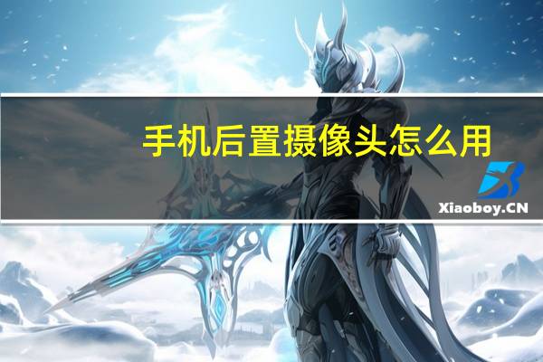 手机后置摄像头怎么用