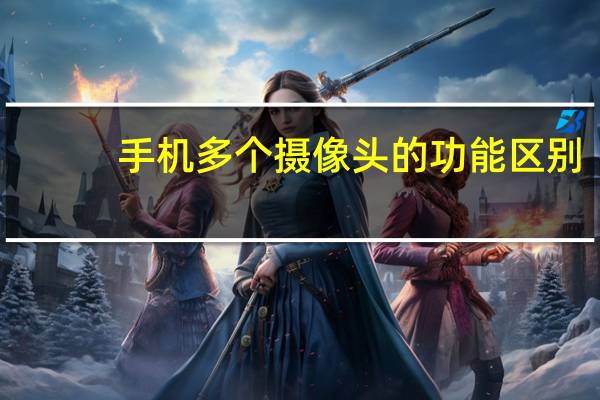 手机多个摄像头的功能区别