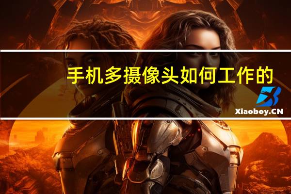 手机多摄像头如何工作的