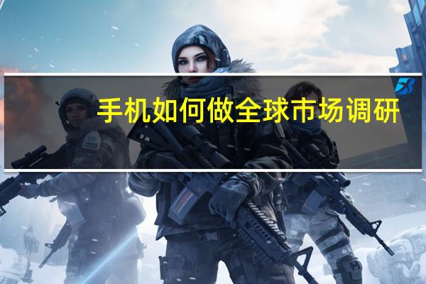 手机如何做全球市场调研