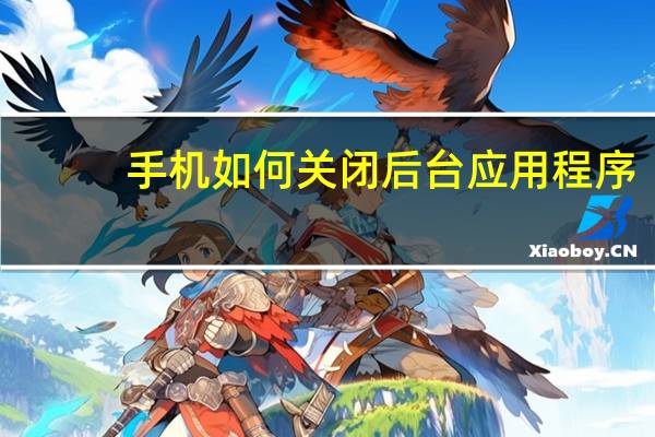 手机如何关闭后台应用程序