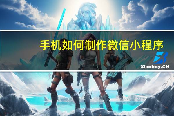手机如何制作微信小程序
