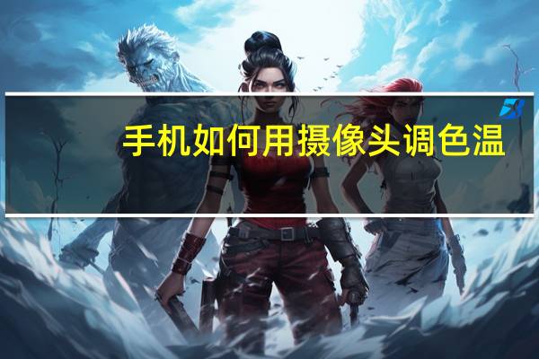 手机如何用摄像头调色温