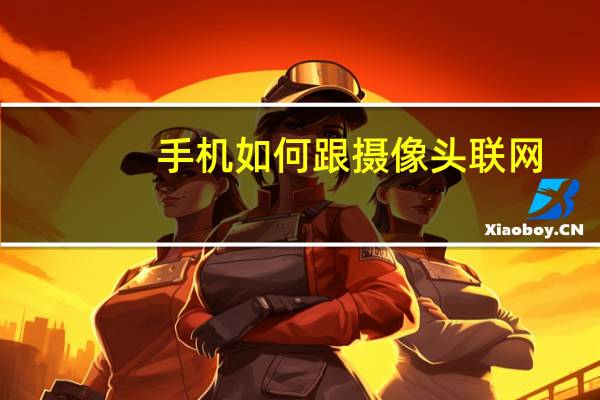 手机如何跟摄像头联网