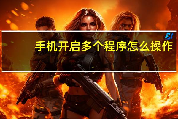 手机开启多个程序怎么操作