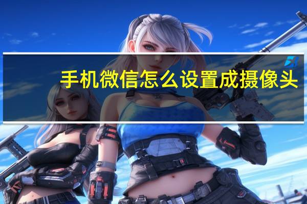 手机微信怎么设置成摄像头