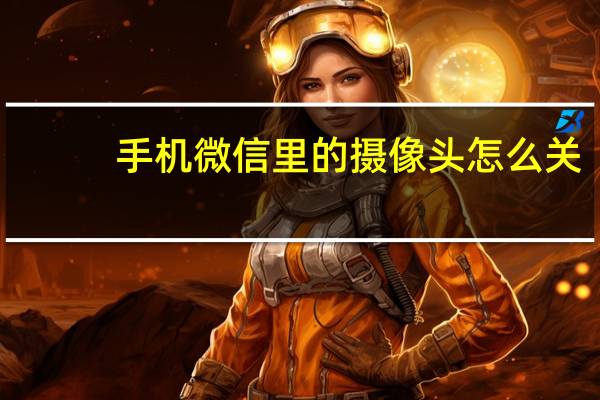 手机微信里的摄像头怎么关