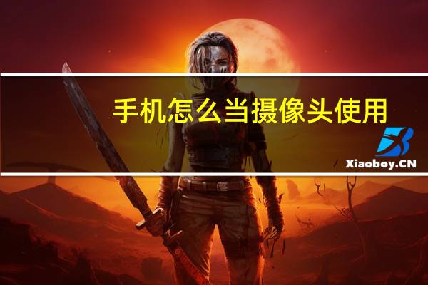 手机怎么当摄像头使用