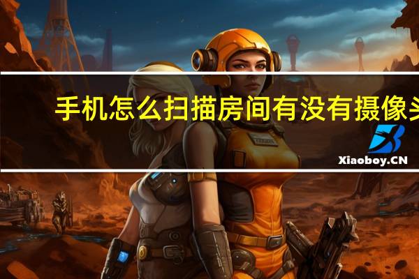 手机怎么扫描房间有没有摄像头
