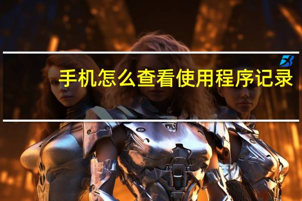 手机怎么查看使用程序记录