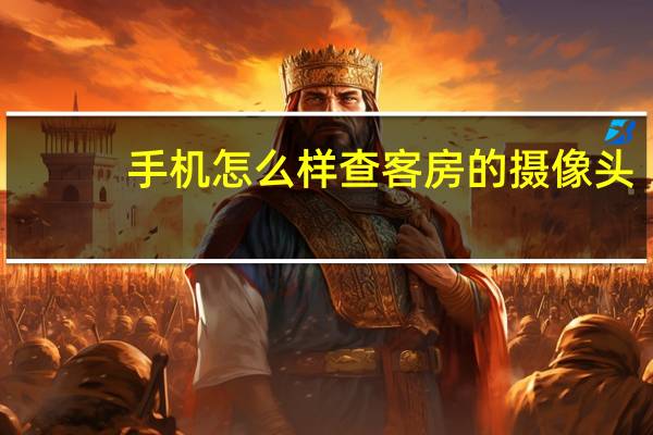 手机怎么样查客房的摄像头