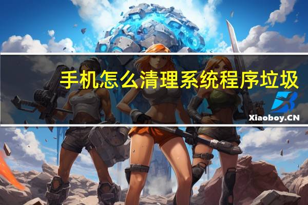 手机怎么清理系统程序垃圾