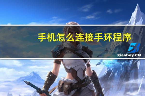 手机怎么连接手环程序