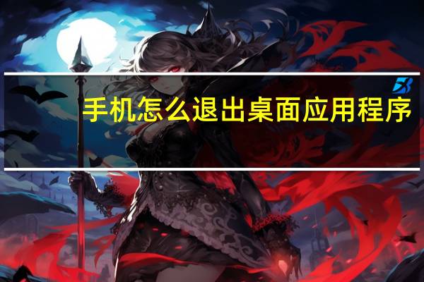 手机怎么退出桌面应用程序