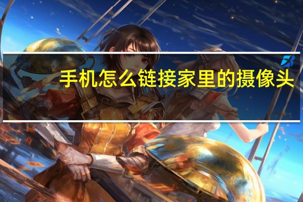 手机怎么链接家里的摄像头