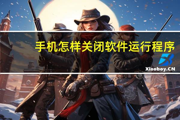 手机怎样关闭软件运行程序
