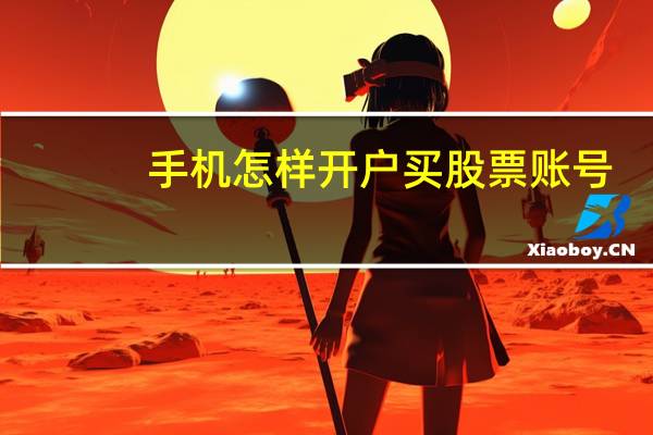 手机怎样开户买股票账号