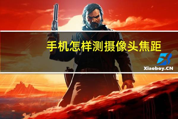 手机怎样测摄像头焦距