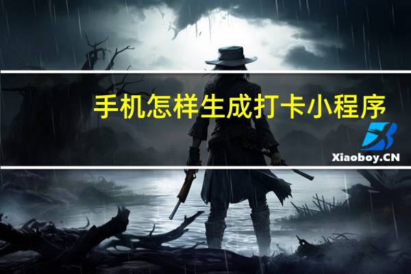 手机怎样生成打卡小程序