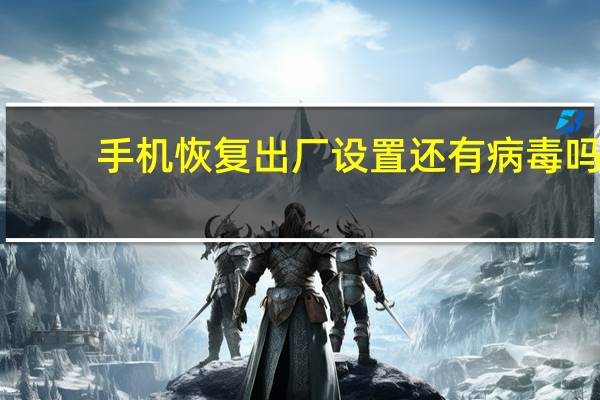 手机恢复出厂设置还有病毒吗