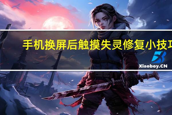 手机换屏后触摸失灵修复小技巧