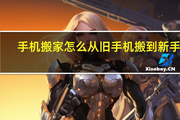 手机搬家怎么从旧手机搬到新手机