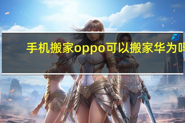 手机搬家oppo可以搬家华为吗