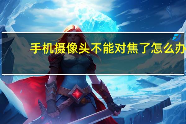 手机摄像头不能对焦了怎么办
