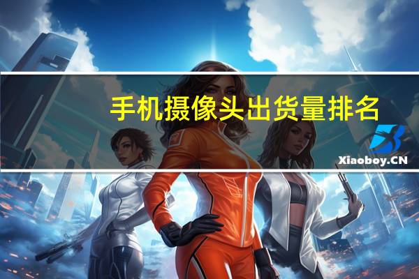 手机摄像头出货量排名