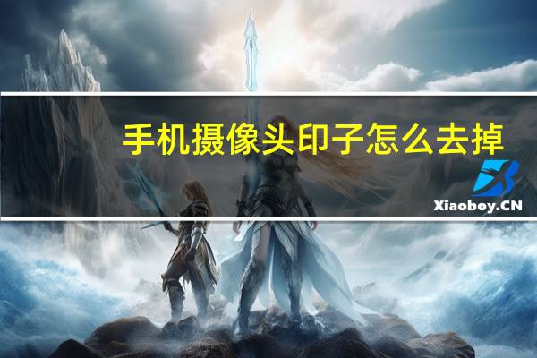 手机摄像头印子怎么去掉