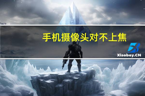 手机摄像头对不上焦