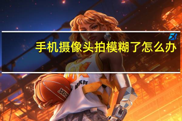 手机摄像头拍模糊了怎么办