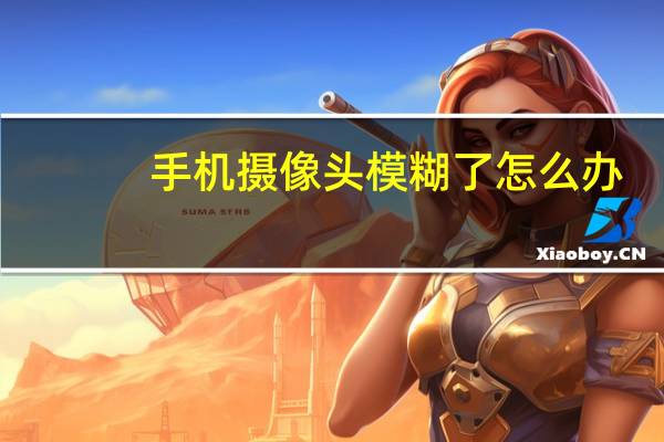 手机摄像头模糊了怎么办