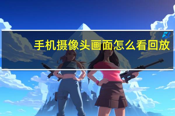 手机摄像头画面怎么看回放
