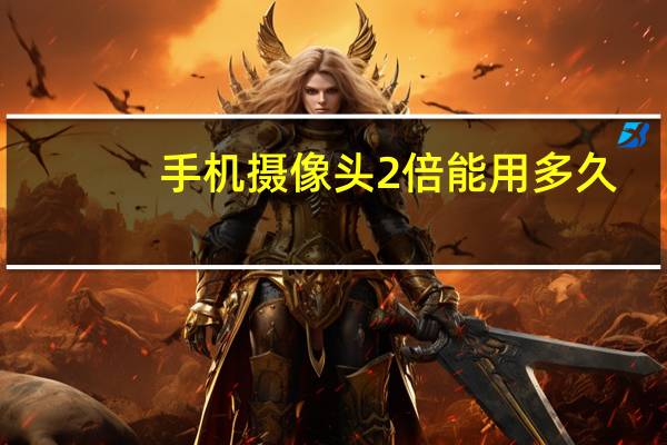 手机摄像头2倍能用多久