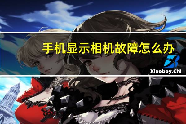 手机显示相机故障怎么办