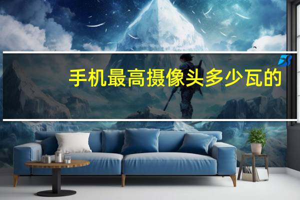 手机最高摄像头多少瓦的