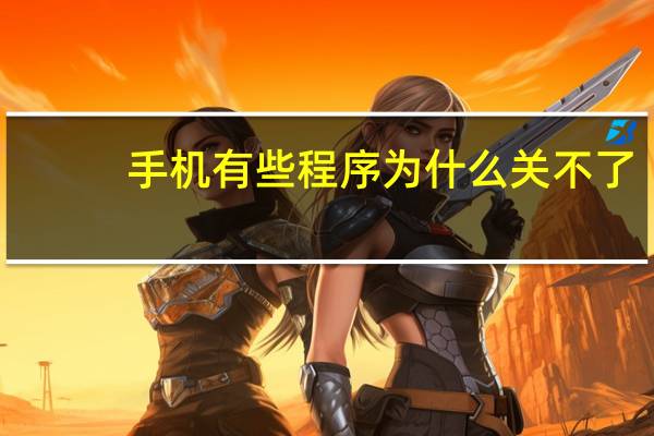 手机有些程序为什么关不了