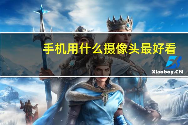 手机用什么摄像头最好看