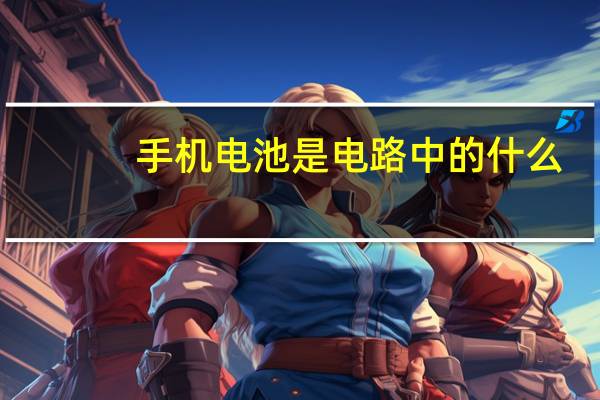 手机电池是电路中的什么