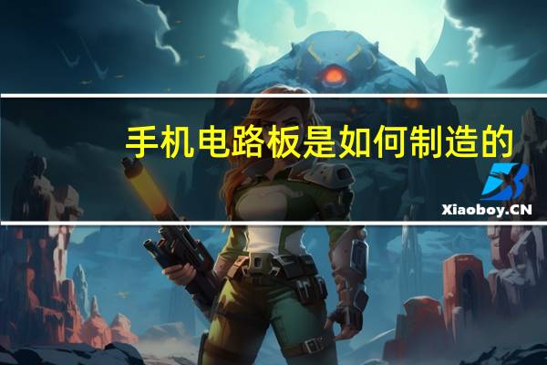 手机电路板是如何制造的