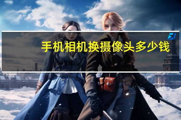 手机相机换摄像头多少钱
