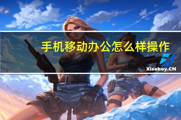 手机移动办公怎么样操作