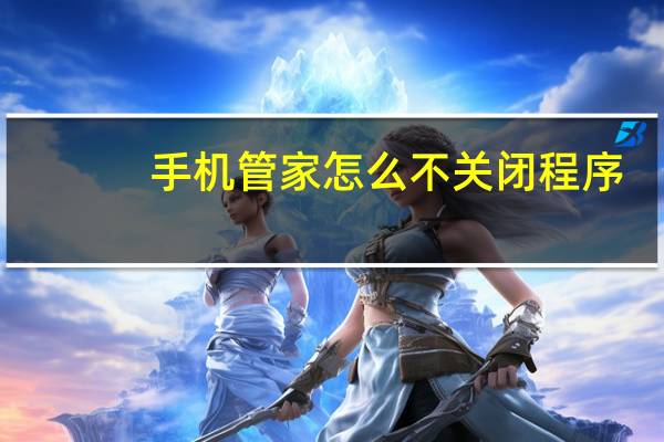 手机管家怎么不关闭程序