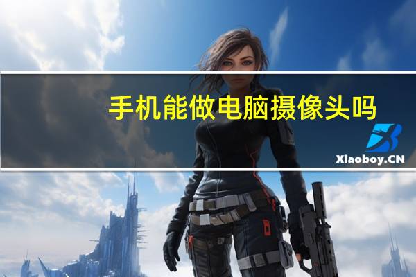 手机能做电脑摄像头吗