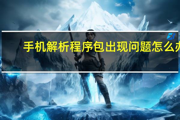 手机解析程序包出现问题怎么办